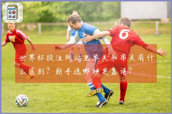 世界杯投注网站里单关和串关有什么区别?新手选哪种更靠谱?