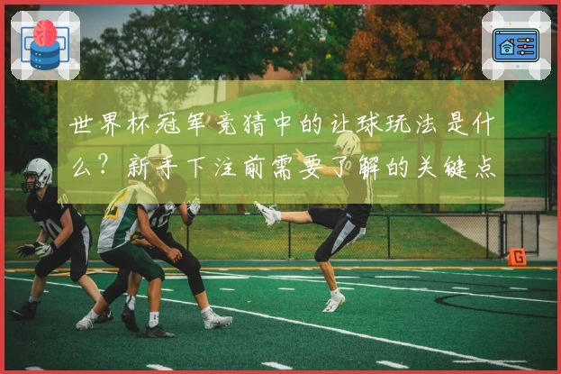 世界杯冠军竞猜中的让球玩法是什么？新手下注前需要了解的关键点