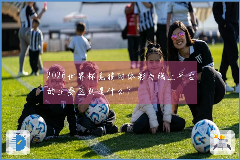 2026世界杯竞猜时体彩与线上平台的主要区别是什么？