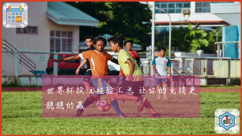 世界杯投注经验汇总 让你的竞猜更稳稳的赢