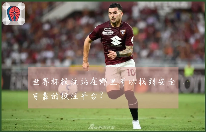 世界杯投注站在哪里可以找到安全可靠的投注平台?