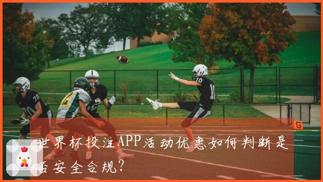 世界杯投注APP活动优惠如何判断是否安全合规？
