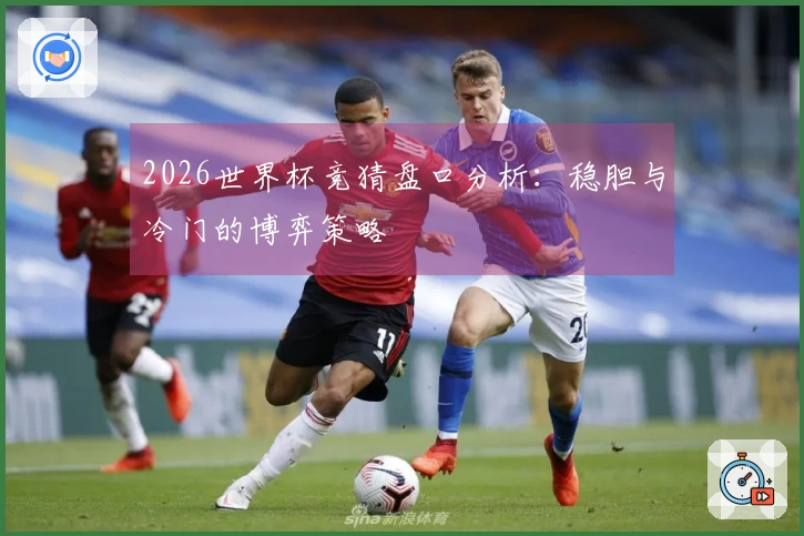 2026世界杯竞猜盘口分析：稳胆与冷门的博弈策略