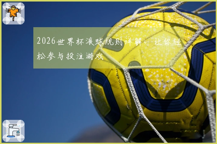 2026世界杯滚球规则详解，让你轻松参与投注游戏