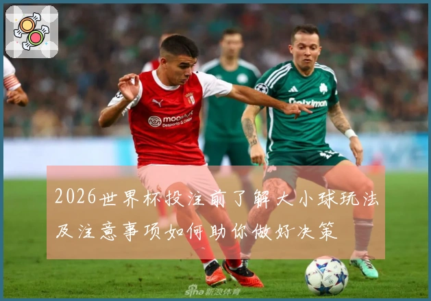 2026世界杯投注前了解大小球玩法及注意事项如何助你做好决策