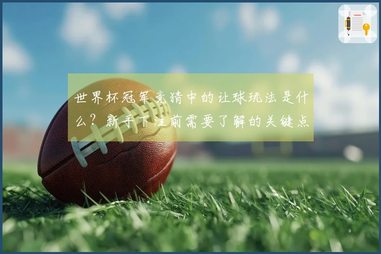 世界杯冠军竞猜中的让球玩法是什么？新手下注前需要了解的关键点